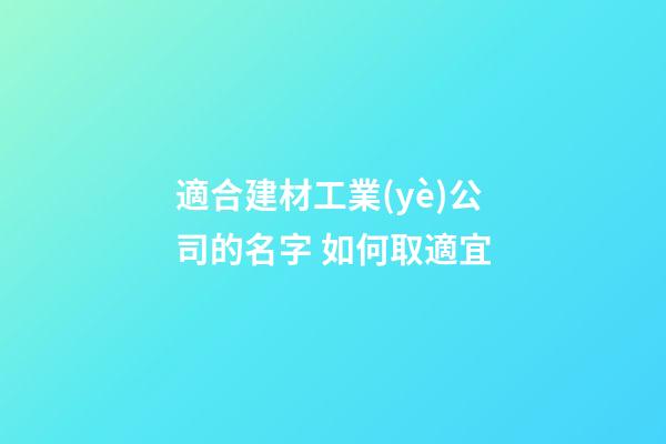 適合建材工業(yè)公司的名字 如何取適宜-第1張-公司起名-玄機派